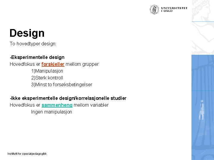 Design To hovedtyper design: -Eksperimentelle design Hovedfokus er forskjeller mellom grupper 1)Manipulasjon 2)Sterk kontroll