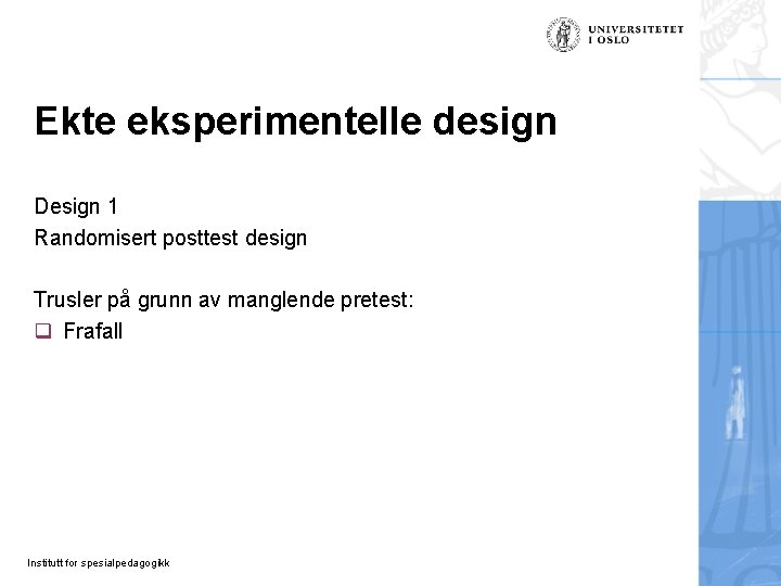 Ekte eksperimentelle design Design 1 Randomisert posttest design Trusler på grunn av manglende pretest: