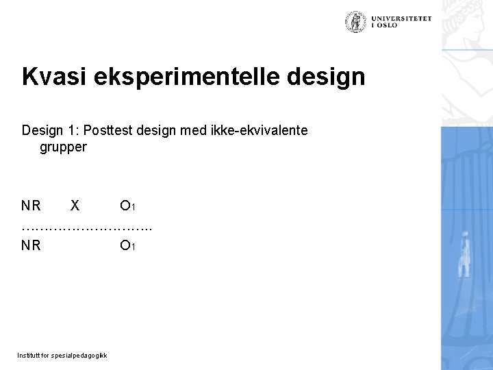 Kvasi eksperimentelle design Design 1: Posttest design med ikke-ekvivalente grupper NR X O 1