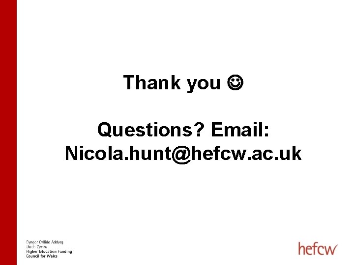 Thank you Questions? Email: Nicola. hunt@hefcw. ac. uk 