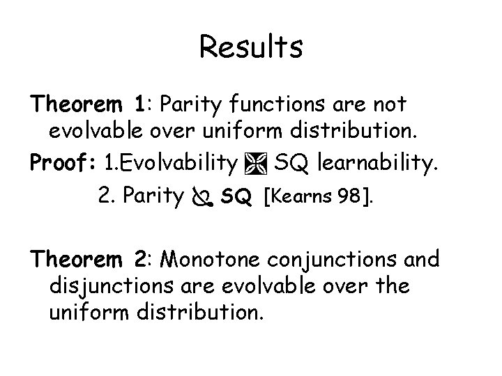 Results Theorem 1: Parity functions are not evolvable over uniform distribution. Proof: 1. Evolvability