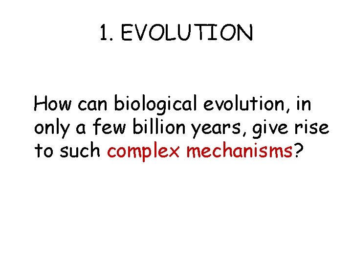 1. EVOLUTION How can biological evolution, in only a few billion years, give rise