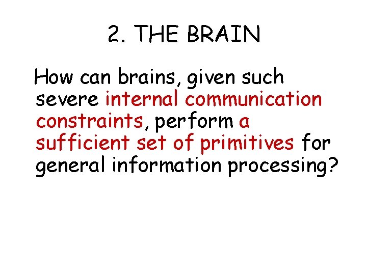 2. THE BRAIN How can brains, given such severe internal communication constraints, perform a