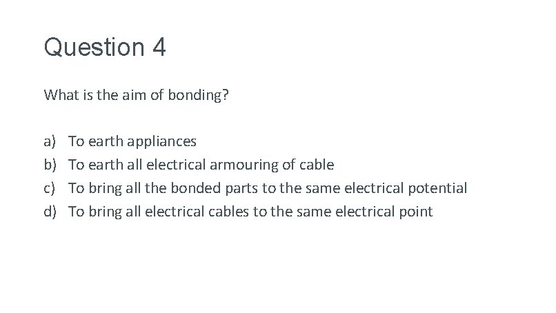 Question 4 What is the aim of bonding? a) b) c) d) To earth