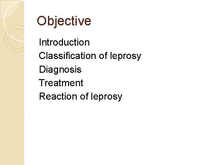 Objective Introduction Classification of leprosy Diagnosis Treatment Reaction of leprosy 