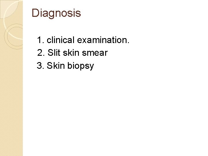 Diagnosis 1. clinical examination. 2. Slit skin smear 3. Skin biopsy 