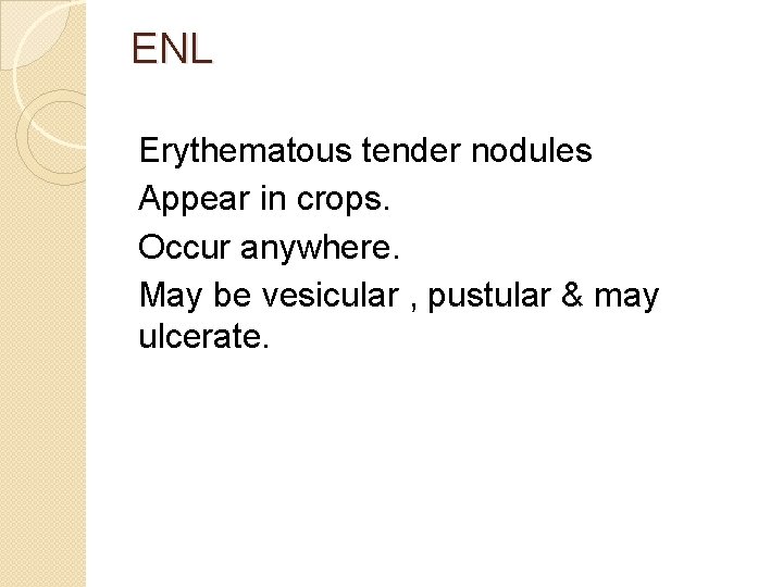 ENL Erythematous tender nodules Appear in crops. Occur anywhere. May be vesicular , pustular