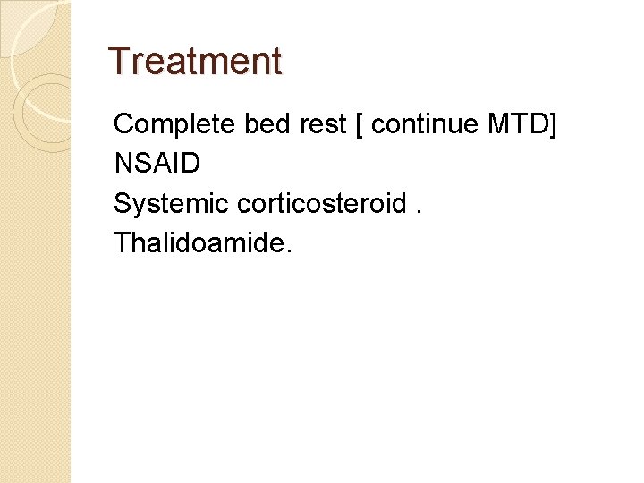 Treatment Complete bed rest [ continue MTD] NSAID Systemic corticosteroid. Thalidoamide. 