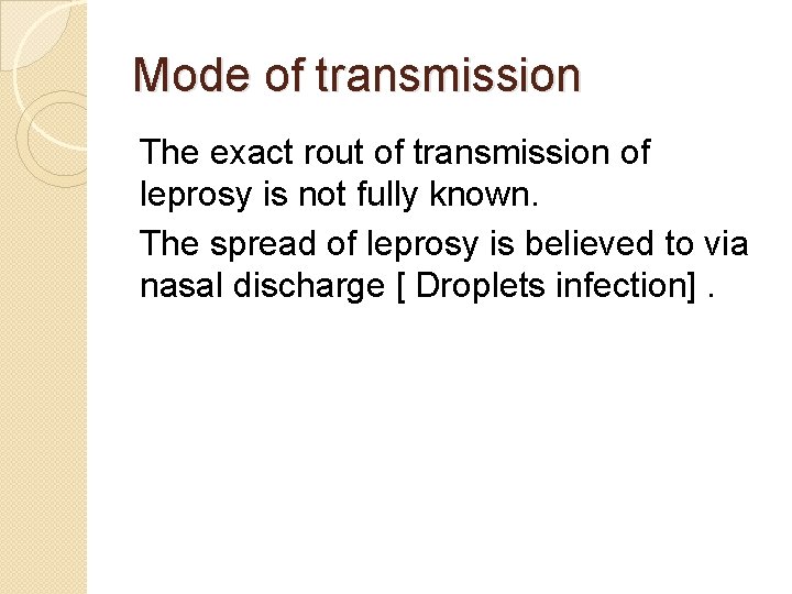 Mode of transmission The exact rout of transmission of leprosy is not fully known.