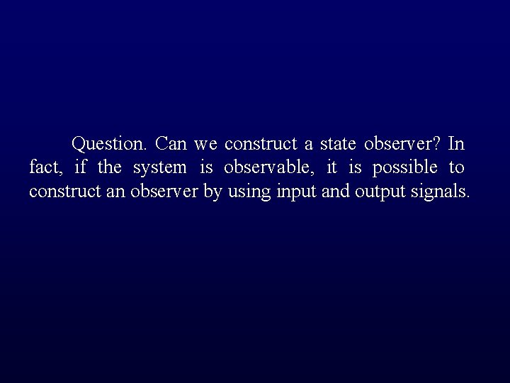 Question. Can we construct a state observer? In fact, if the system is observable,
