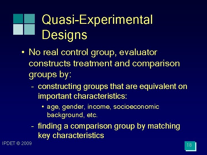 Quasi-Experimental Designs • No real control group, evaluator constructs treatment and comparison groups by: