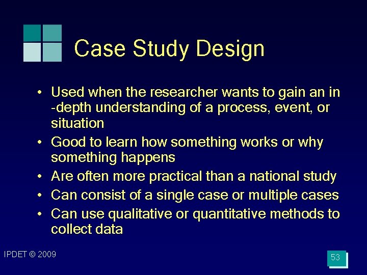 Case Study Design • Used when the researcher wants to gain an in -depth