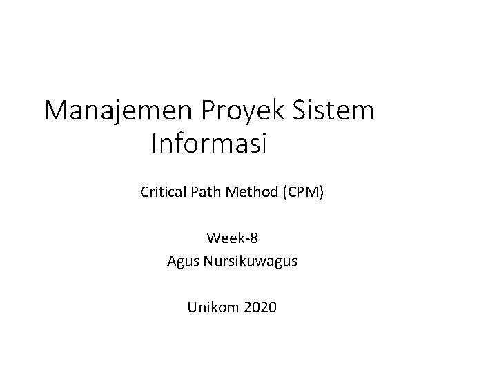 Manajemen Proyek Sistem Informasi Critical Path Method (CPM) Week-8 Agus Nursikuwagus Unikom 2020 