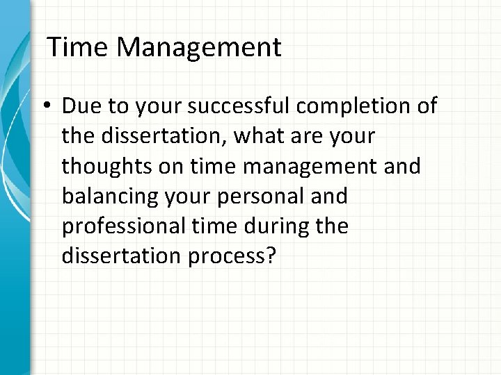 Time Management • Due to your successful completion of the dissertation, what are your