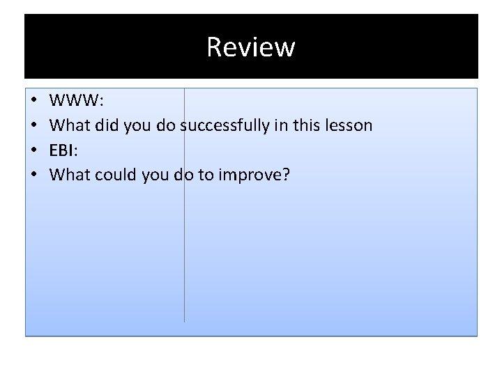 Review • • WWW: What did you do successfully in this lesson EBI: What