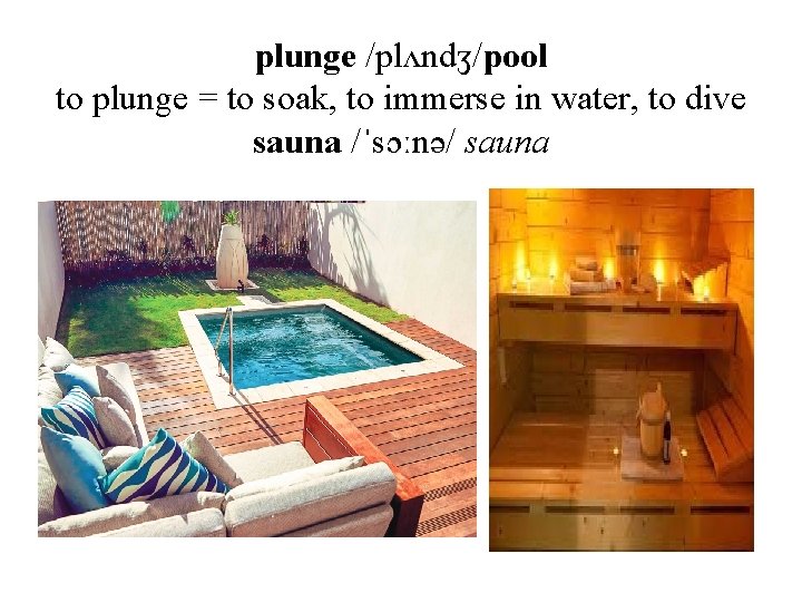 plunge /plʌndʒ/pool to plunge = to soak, to immerse in water, to dive sauna plunge /plʌndʒ/pool to plunge = to soak, to immerse in water, to dive sauna
