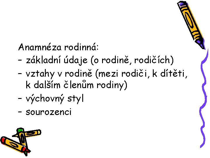 Anamnéza rodinná: – základní údaje (o rodině, rodičích) – vztahy v rodině (mezi rodiči,