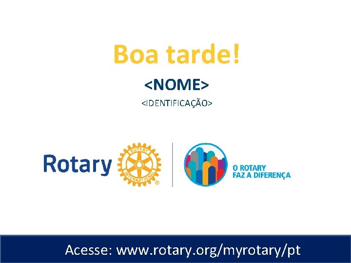 Boa tarde! <NOME> <IDENTIFICAÇÃO> Acesse: www. rotary. org/myrotary/pt 