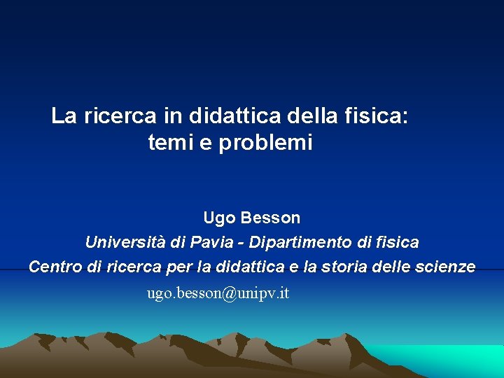 La ricerca in didattica della fisica: temi e problemi Ugo Besson Università di Pavia