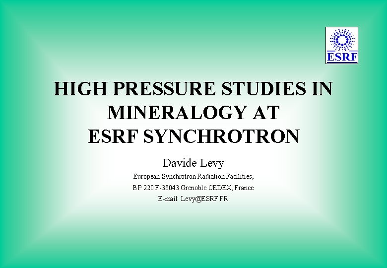 HIGH PRESSURE STUDIES IN MINERALOGY AT ESRF SYNCHROTRON Davide Levy European Synchrotron Radiation Facilities,