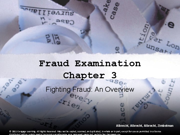 Fraud Examination Chapter 3 Fighting Fraud: An Overview Albrecht, Zimbelman © 2011 Cengage Learning. Fraud Examination Chapter 3 Fighting Fraud: An Overview Albrecht, Zimbelman © 2011 Cengage Learning.