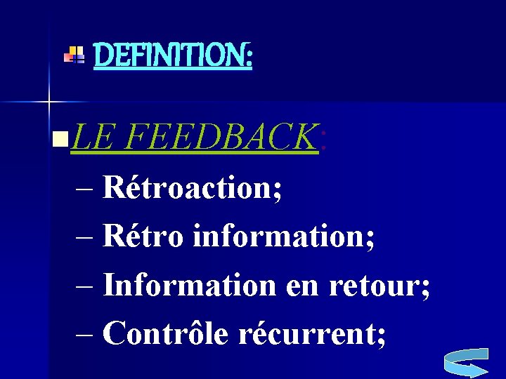 DEFINITION: n. LE FEEDBACK: – Rétroaction; – Rétro information; – Information en retour; –