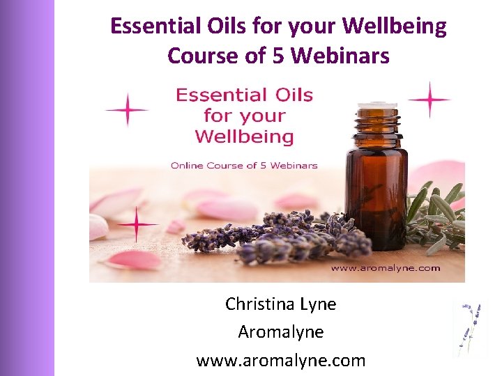 Essential Oils for your Wellbeing Course of 5 Webinars Christina Lyne Aromalyne www. aromalyne.