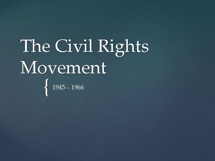 The Civil Rights Movement { 1945 – 1966 