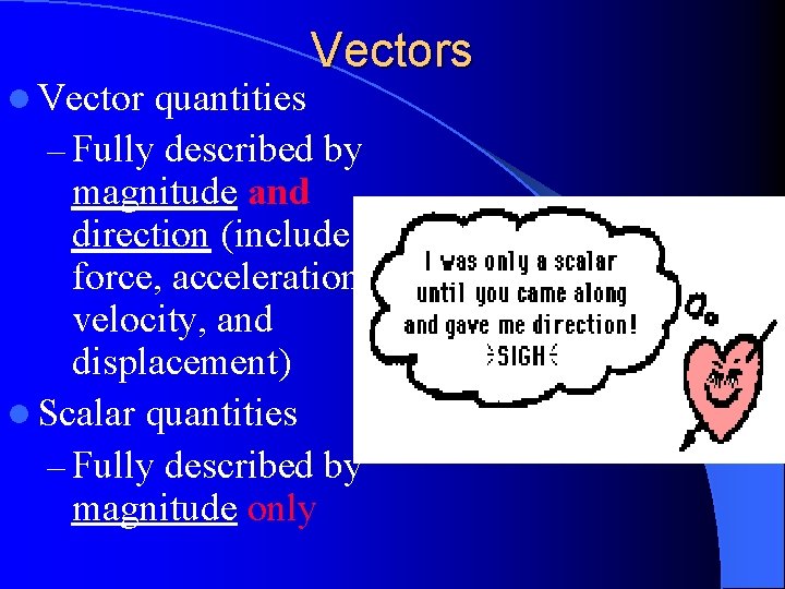 l Vectors quantities – Fully described by magnitude and direction (include force, acceleration, velocity,