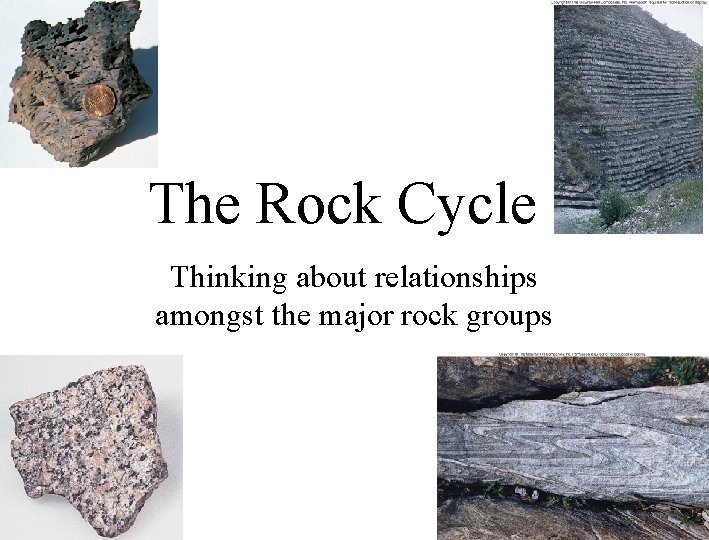 The Rock Cycle Thinking about relationships amongst the major rock groups 