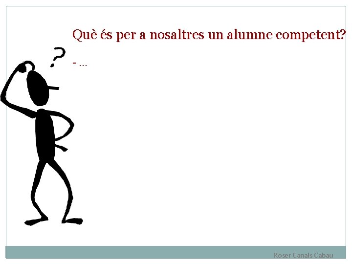 Què és per a nosaltres un alumne competent? -… Roser Canals Cabau 