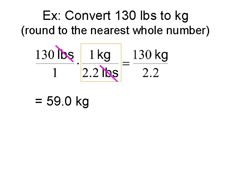 Ex: Convert 130 lbs to kg (round to the nearest whole number) = 59.
