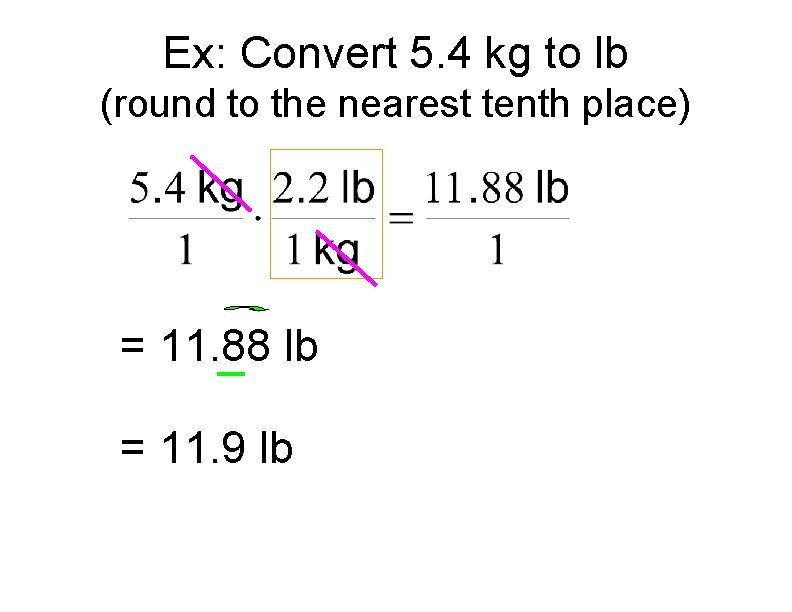 Ex: Convert 5. 4 kg to lb (round to the nearest tenth place) =