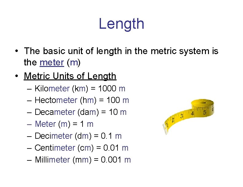 Length • The basic unit of length in the metric system is the meter