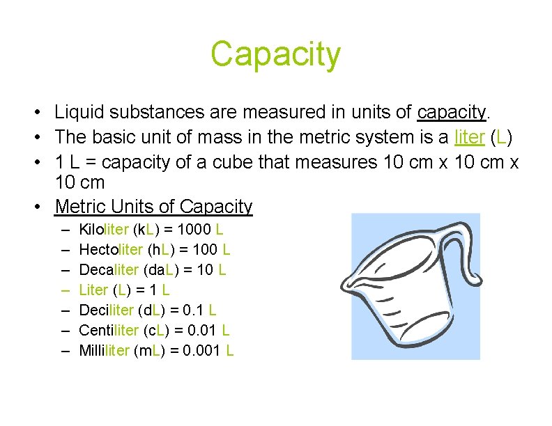 Capacity • Liquid substances are measured in units of capacity. • The basic unit