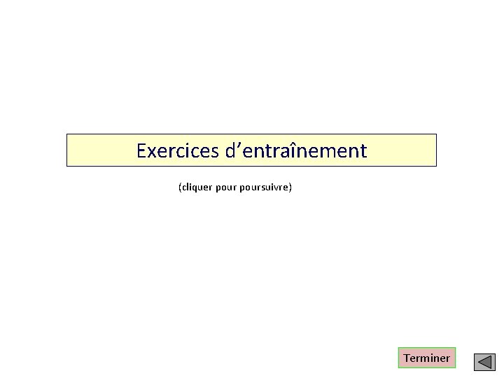 Exercices d’entraînement (cliquer poursuivre) Terminer 