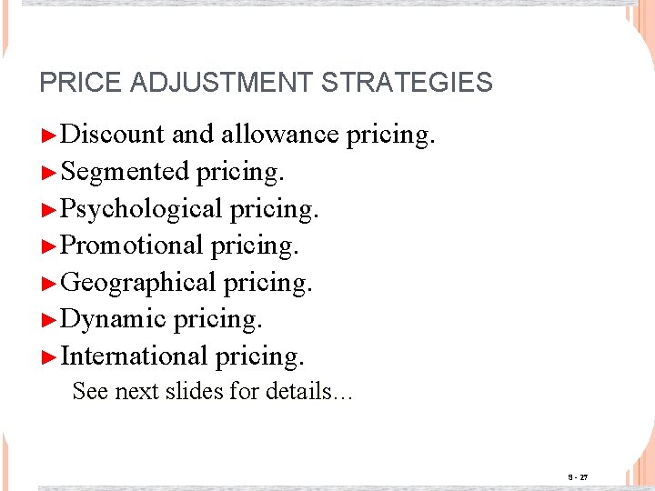 PRICE ADJUSTMENT STRATEGIES ►Discount and allowance pricing. ►Segmented pricing. ►Psychological pricing. ►Promotional pricing. ►Geographical