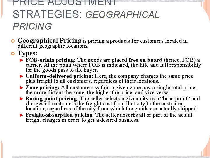 PRICE ADJUSTMENT STRATEGIES: GEOGRAPHICAL PRICING Geographical Pricing is pricing a products for customers located