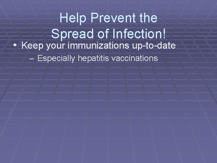 Help Prevent the Spread of Infection! • Keep your immunizations up-to-date – Especially hepatitis