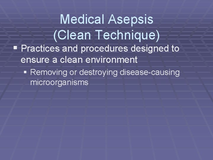 Medical Asepsis (Clean Technique) § Practices and procedures designed to ensure a clean environment