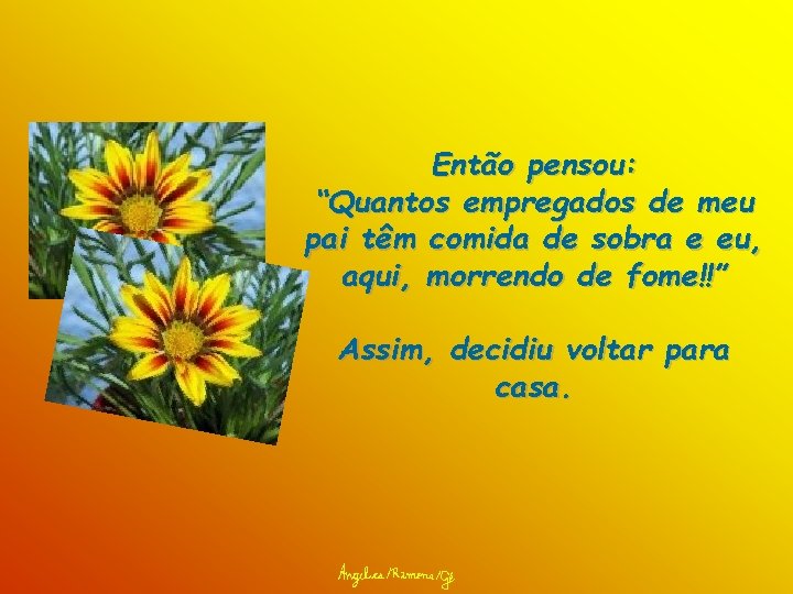 Então pensou: “Quantos empregados de meu pai têm comida de sobra e eu, aqui,