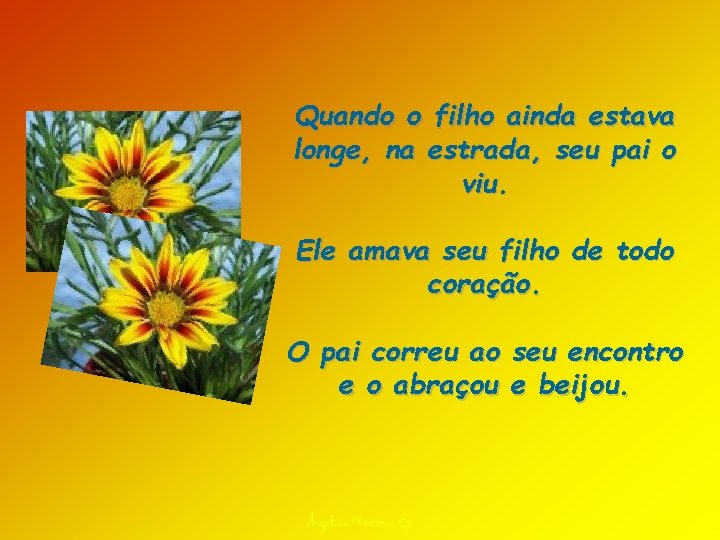 Quando o filho ainda estava longe, na estrada, seu pai o viu. Ele amava