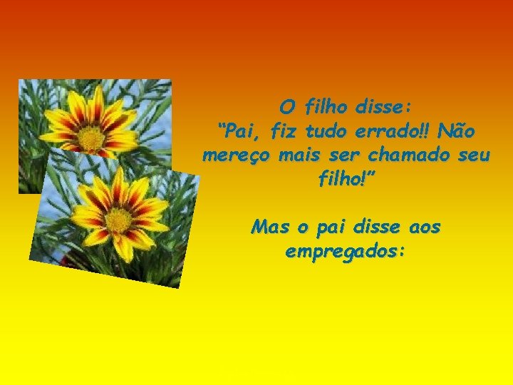 O filho disse: “Pai, fiz tudo errado!! Não mereço mais ser chamado seu filho!”