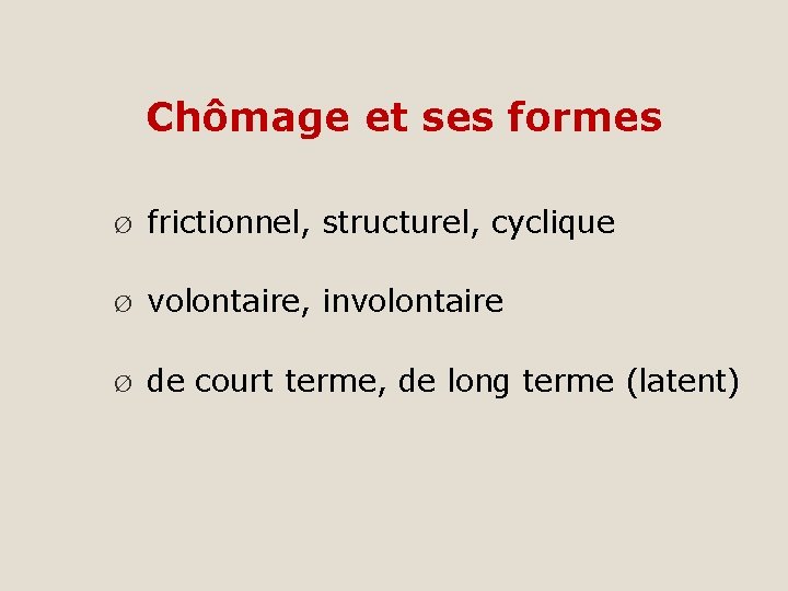 Chômage et ses formes Ø frictionnel, structurel, cyclique Ø volontaire, involontaire Ø de court