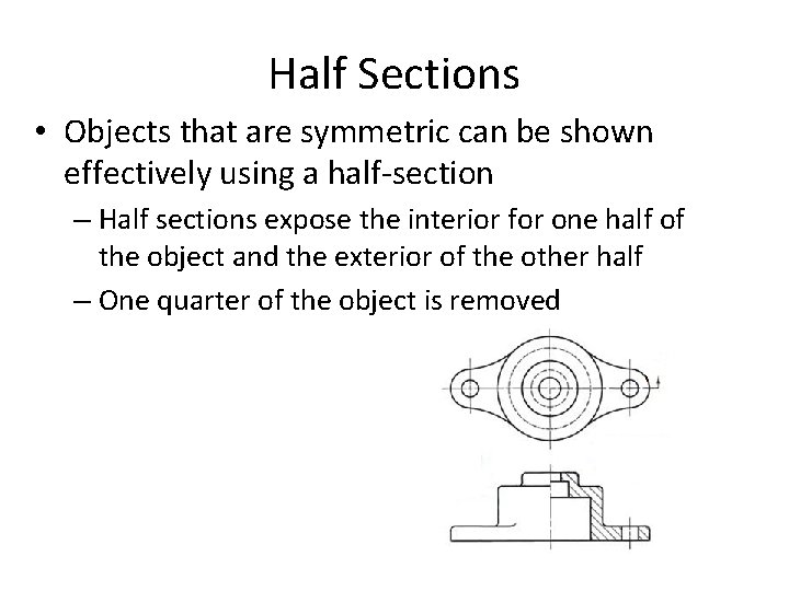 Half Sections • Objects that are symmetric can be shown effectively using a half-section