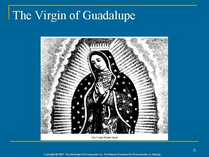 The Virgin of Guadalupe 31 Copyright © 2007 The Mc. Graw-Hill Companies Inc. Permission