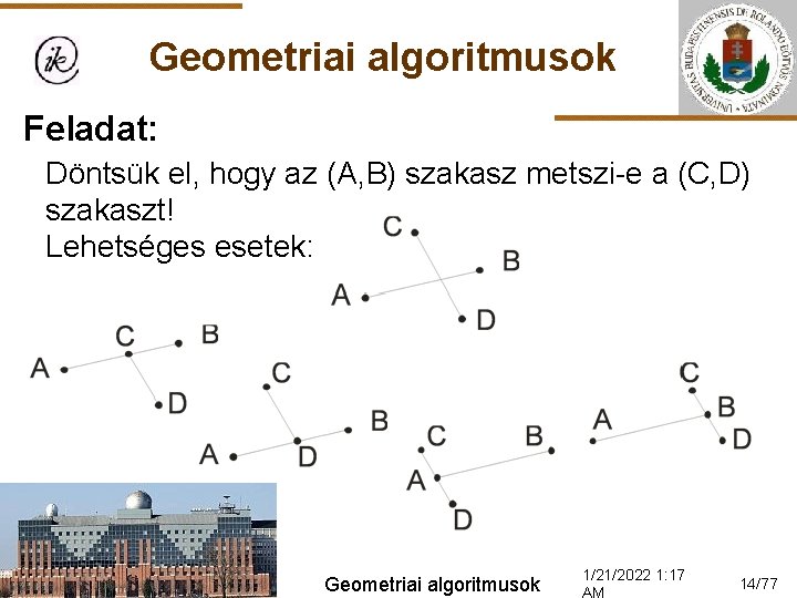 Geometriai algoritmusok Feladat: Döntsük el, hogy az (A, B) szakasz metszi-e a (C, D)