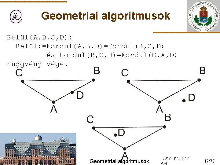 Geometriai algoritmusok Belül(A, B, C, D): Belül: =Fordul(A, B, D)=Fordul(B, C, D) és Fordul(B,