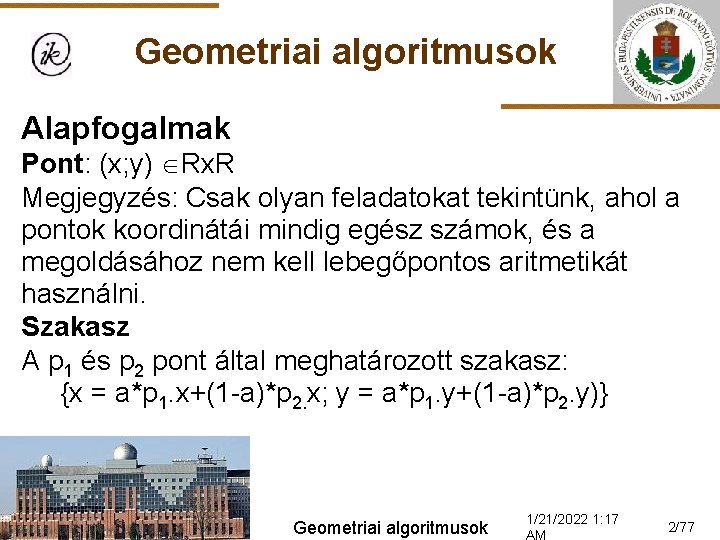 Geometriai algoritmusok Alapfogalmak Pont: (x; y) Rx. R Megjegyzés: Csak olyan feladatokat tekintünk, ahol