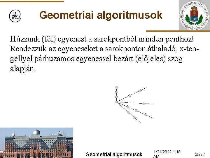 Geometriai algoritmusok Húzzunk (fél) egyenest a sarokpontból minden ponthoz! Rendezzük az egyeneseket a sarokponton